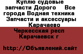 Куплю судовые запчасти Дорого! - Все города Водная техника » Запчасти и аксессуары   . Карачаево-Черкесская респ.,Карачаевск г.